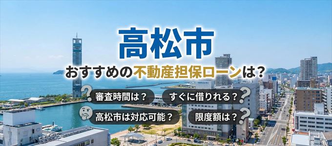 高松市でおすすめの不動産担保ローンは？